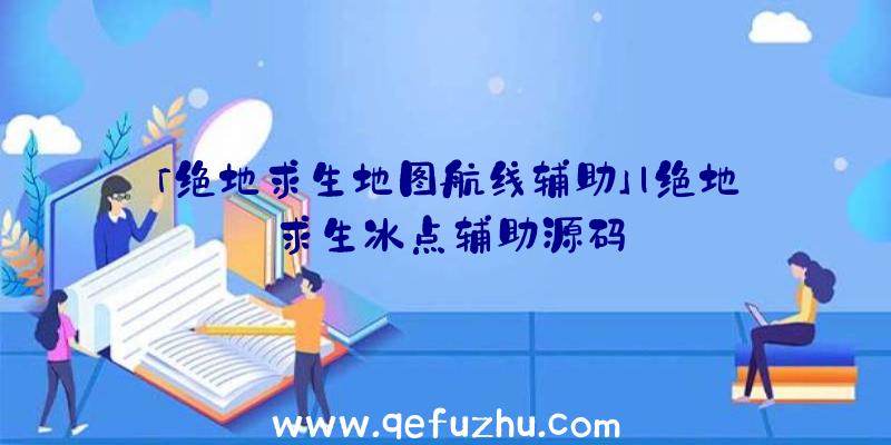 「绝地求生地图航线辅助」|绝地求生冰点辅助源码